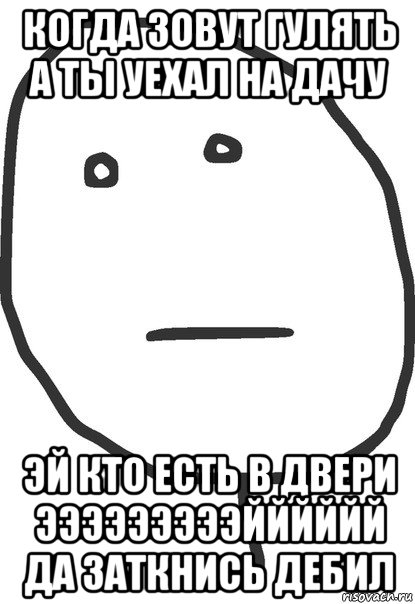 когда зовут гулять а ты уехал на дачу эй кто есть в двери эээээээээйййййй да заткнись дебил, Мем покер фейс