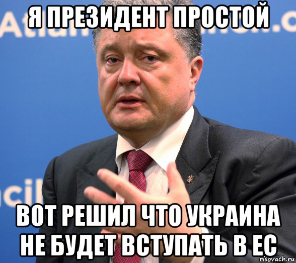 я президент простой вот решил что украина не будет вступать в ес