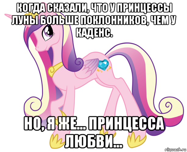 когда сказали, что у принцессы луны больше поклонников, чем у каденс. но, я же... принцесса любви...