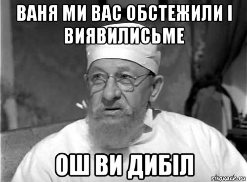 ваня ми вас обстежили і виявилисьме ош ви дибіл, Мем Профессор Преображенский