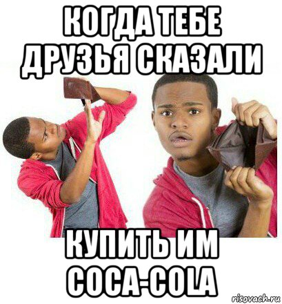 когда тебе друзья сказали купить им сoca-cola, Мем  Пустой кошелек