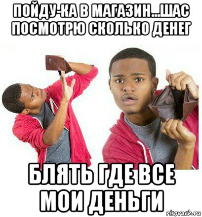 пойду-ка в магазин...шас посмотрю сколько денег блять где все мои деньги, Мем  Пустой кошелек