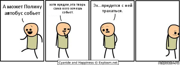 А может Полину автобус собьет хотя врядли ,эта тварь сама кого хочешь собьет. Эх...придется с ней трахаться., Комикс  Расстроился