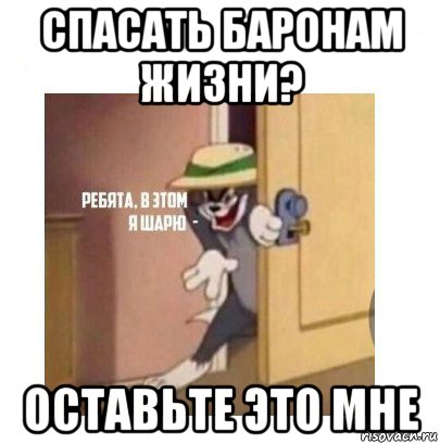 спасать баронам жизни? оставьте это мне