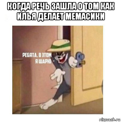 когда речь зашла о том как илья делает мемасики , Мем Ребята я в этом шарю