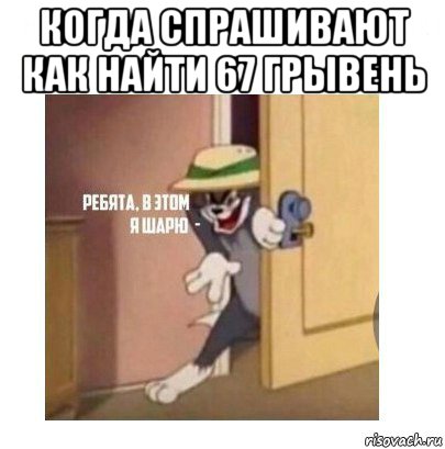 когда спрашивают как найти 67 грывень , Мем Ребята я в этом шарю