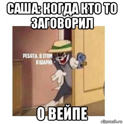 саша: когда кто то заговорил о вейпе, Мем Ребята я в этом шарю