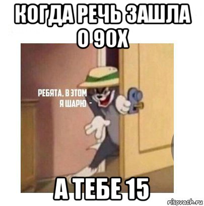 когда речь зашла о 90х а тебе 15, Мем Ребята я в этом шарю