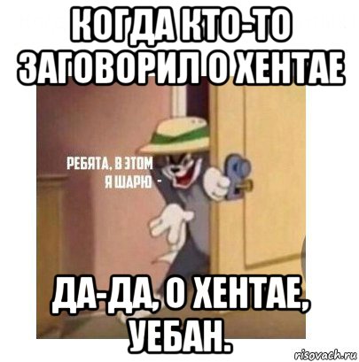 когда кто-то заговорил о хентае да-да, о хентае, уебан.