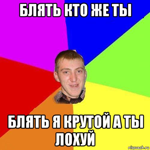 блять кто же ты блять я крутой а ты лохуй