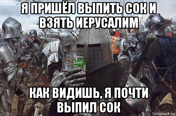 я пришёл выпить сок и взять иерусалим как видишь, я почти выпил сок