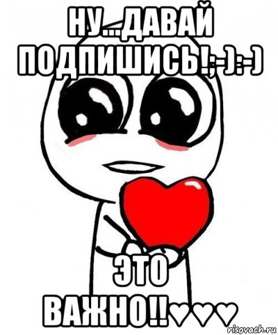 ну...давай подпишись!;-):-) это важно!!♥♥♥