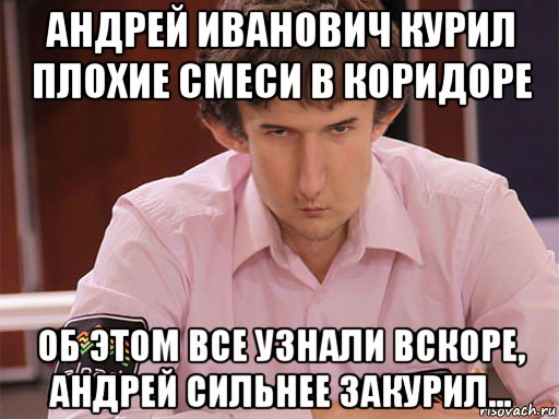 андрей иванович курил плохие смеси в коридоре об этом все узнали вскоре, андрей сильнее закурил..., Мем Сергей Курякин