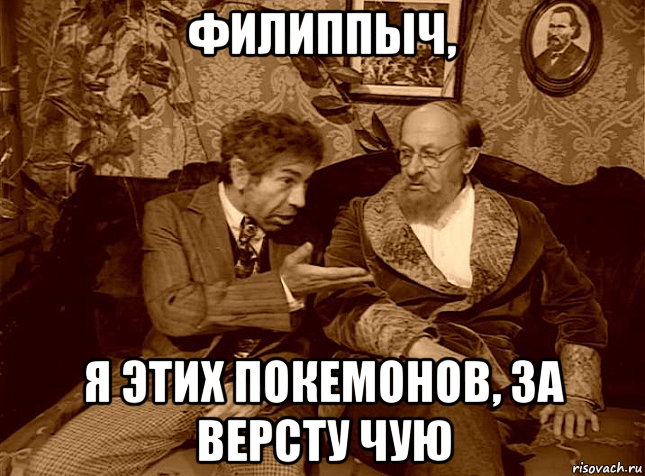 филиппыч, я этих покемонов, за версту чую