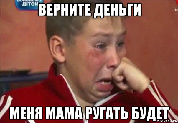 верните деньги меня мама ругать будет
