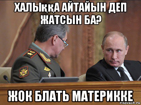 халыққа айтайын деп жатсын ба? жок блать материкке