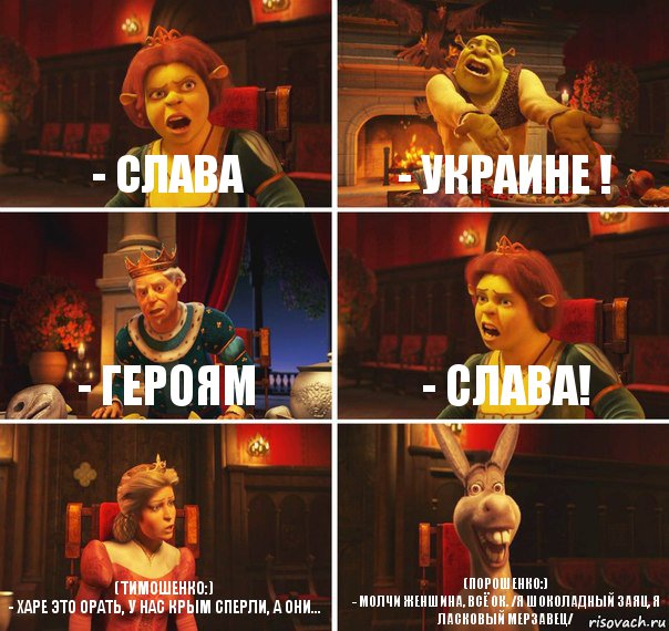 - Слава - Украине ! - Героям - Слава! (Тимошенко:)
- Харе это орать, у нас Крым сперли, а они... (Порошенко:)
- Молчи женшина, всё ок. /Я шоколадный заяц, я ласковый мерзавец/, Комикс  Шрек Фиона Гарольд Осел