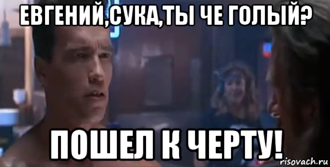 евгений,сука,ты че голый? пошел к черту!, Мем   Шварцнегер