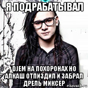 я подрабатывал djем на похоронах но алкаш отпиздил и забрал дрель миксер, Мем Skrillex