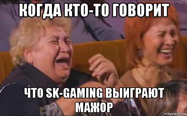 когда кто-то говорит что sk-gaming выиграют мажор