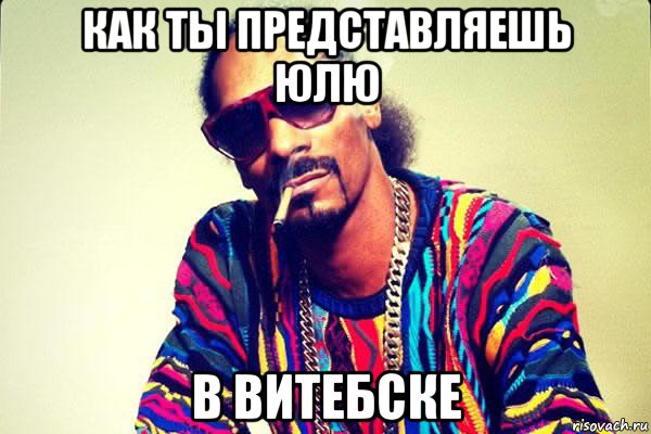 как ты представляешь юлю в витебске