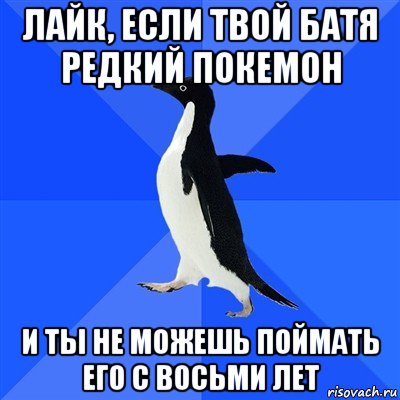 лайк, если твой батя редкий покемон и ты не можешь поймать его с восьми лет