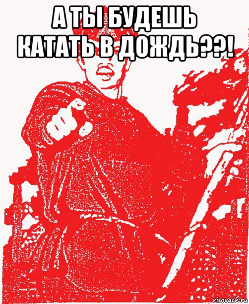 а ты будешь катать в дождь??! 