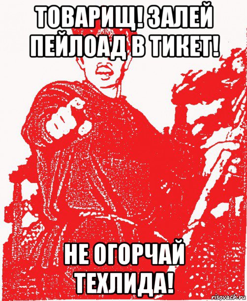 товарищ! залей пейлоад в тикет! не огорчай техлида!
