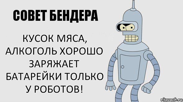 Кусок мяса, алкоголь хорошо заряжает батарейки только у роботов!, Комикс Советы Бендера