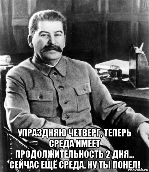  упраздняю четверг, теперь среда имеет продолжительность 2 дня... сейчас ещё среда, ну ты понел!, Мем  иосиф сталин