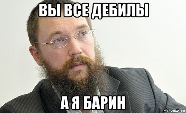 вы все дебилы а я барин