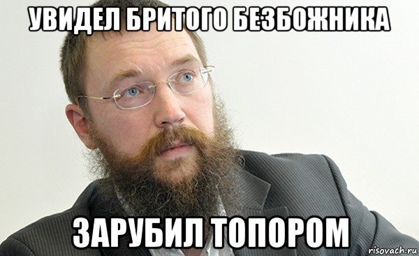 увидел бритого безбожника зарубил топором