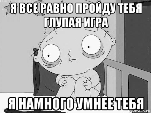 я все равно пройду тебя глупая игра я намного умнее тебя, Мем Стьюи Гриффин бессоница