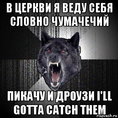 в церкви я веду себя словно чумачечий пикачу и дроузи i'll gotta catch them, Мем Сумасшедший волк