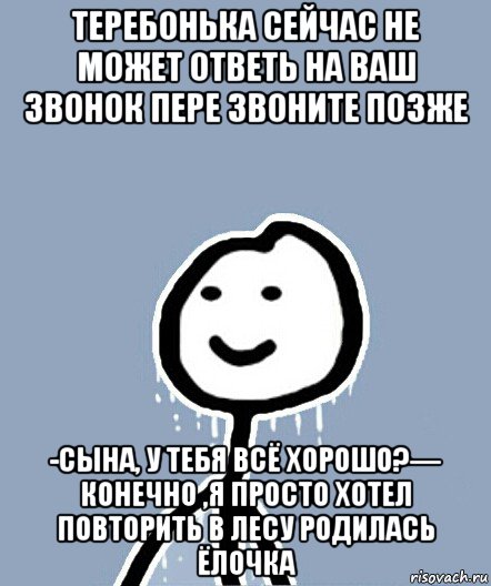 теребонька сейчас не может ответь на ваш звонок пере звоните позже -сына, у тебя всё хорошо?— конечно ,я просто хотел повторить в лесу родилась ёлочка, Мем  Теребонька замерз