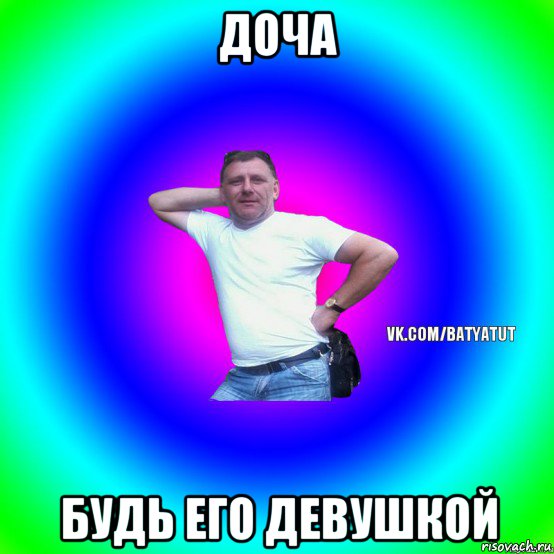 доча будь его девушкой, Мем  Типичный Батя вк