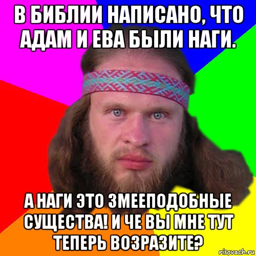 в библии написано, что адам и ева были наги. а наги это змееподобные существа! и че вы мне тут теперь возразите?, Мем Типичный долбослав