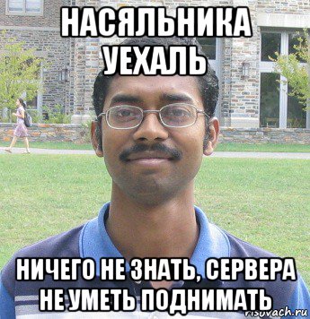 насяльника уехаль ничего не знать, сервера не уметь поднимать
