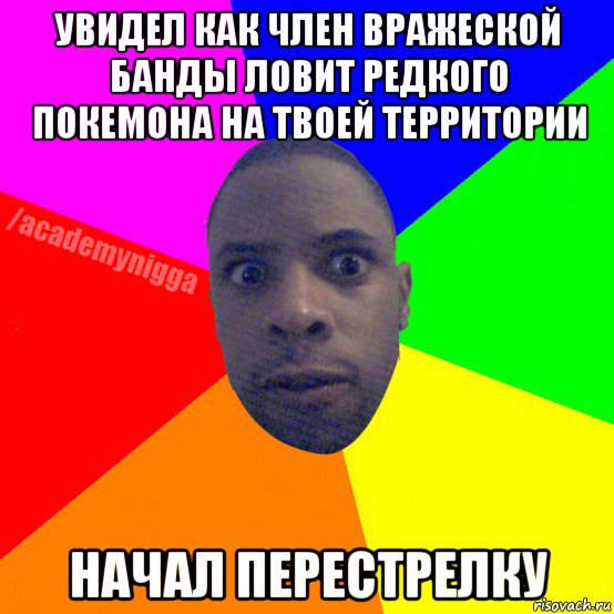 увидел как член вражеской банды ловит редкого покемона на твоей территории начал перестрелку, Мем  ТИПИЧНЫЙ НЕГР