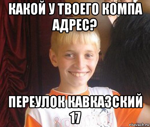 какой у твоего компа адрес? переулок кавказский 17, Мем Типичный школьник