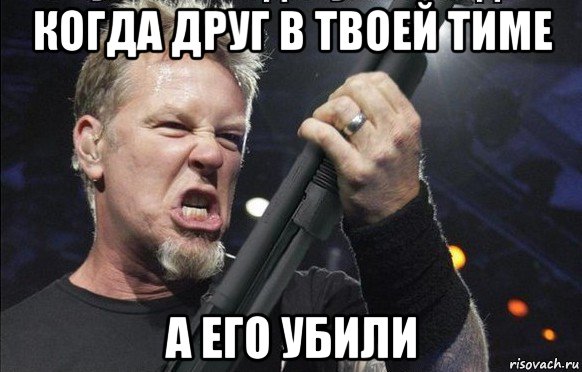 когда друг в твоей тиме а его убили, Мем То чувство когда