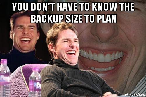 you don't have to know the backup size to plan , Мем том круз