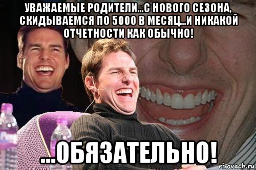 уважаемые родители...с нового сезона, скидываемся по 5000 в месяц...и никакой отчетности как обычно! ...обязательно!, Мем том круз