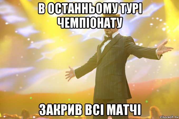 в останньому турі чемпіонату закрив всі матчі, Мем Тони Старк (Роберт Дауни младший)