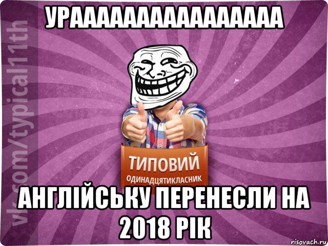 ураааааааааааааааа англійську перенесли на 2018 рік