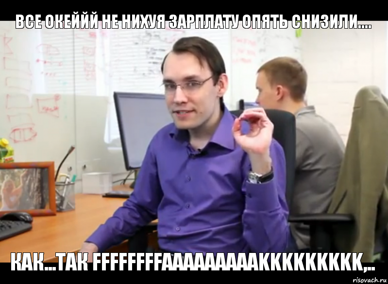 Все океййй не нихуя зарплату опять снизили.... Как...так FFFFFFFFAAAAAAAAAKKKKKKKKK,..