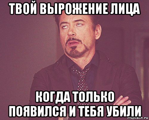 твой вырожение лица когда только появился и тебя убили, Мем твое выражение лица