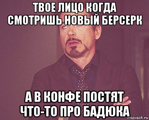 твое лицо когда смотришь новый берсерк а в конфе постят что-то про бадюка, Мем твое выражение лица