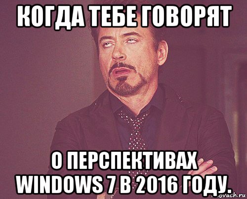 когда тебе говорят о перспективах windows 7 в 2016 году., Мем твое выражение лица