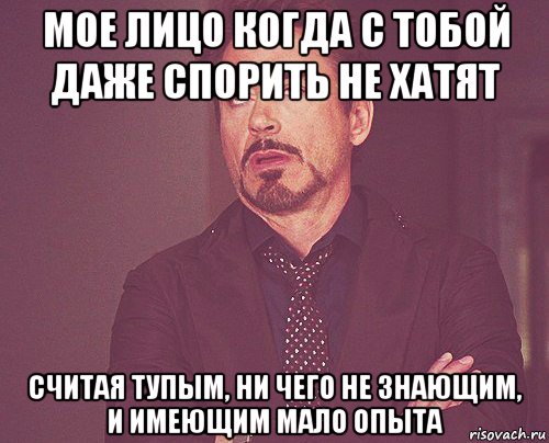 мое лицо когда с тобой даже спорить не хатят считая тупым, ни чего не знающим, и имеющим мало опыта, Мем твое выражение лица